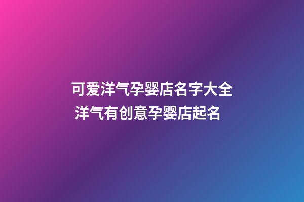可爱洋气孕婴店名字大全 洋气有创意孕婴店起名